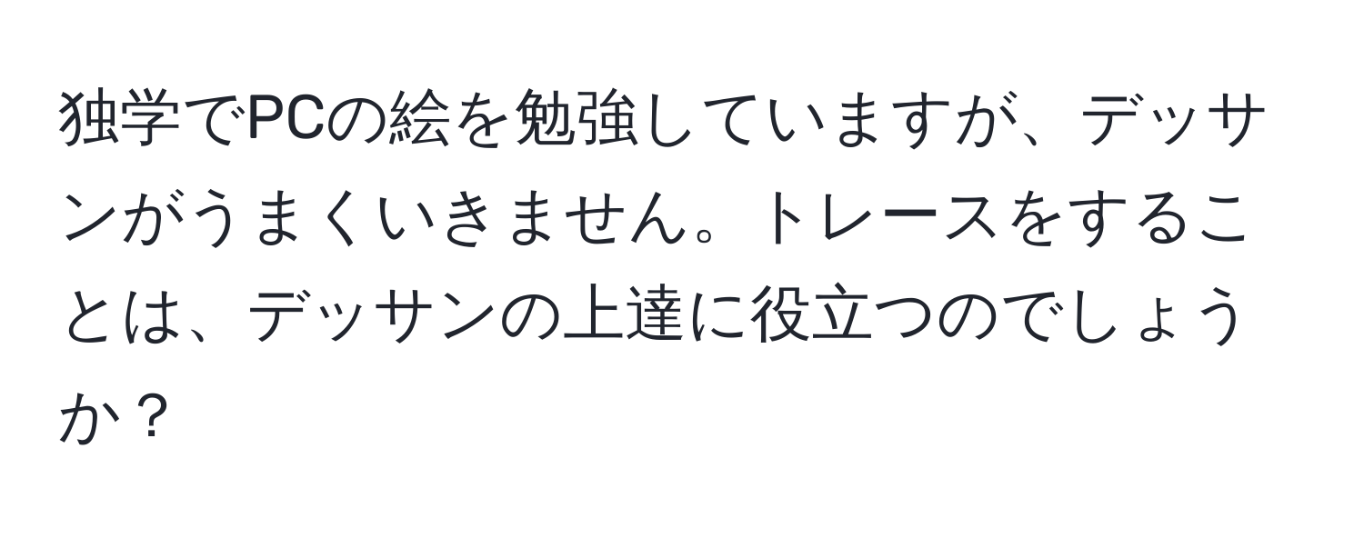 独学でPCの絵を勉強していますが、デッサンがうまくいきません。トレースをすることは、デッサンの上達に役立つのでしょうか？