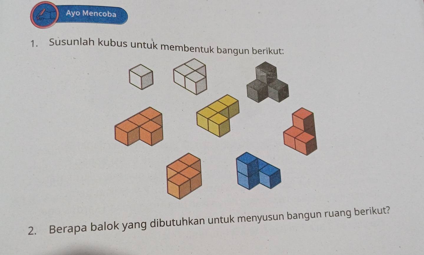 Ayo Mencoba 
1. Sùsunlah kubus untuk membentuk bangun berikut: 
2. Berapa balok yang dibutuhkan untuk menyusun bangun ruang berikut?