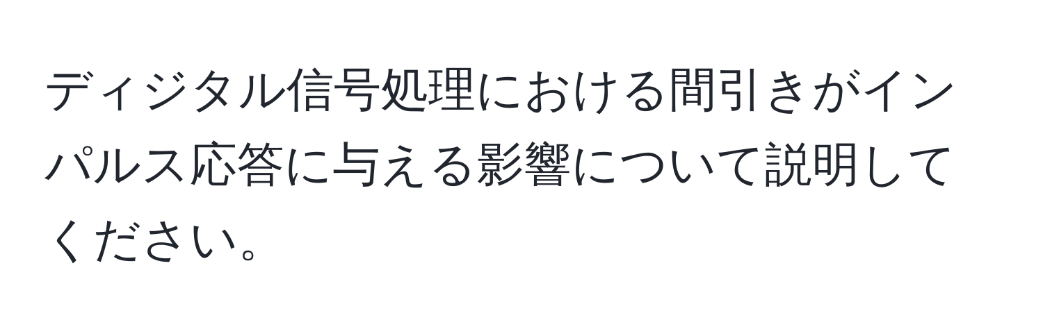 ディジタル信号処理における間引きがインパルス応答に与える影響について説明してください。