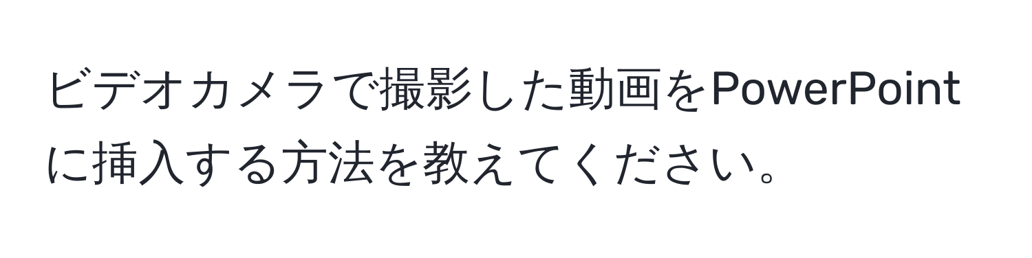 ビデオカメラで撮影した動画をPowerPointに挿入する方法を教えてください。