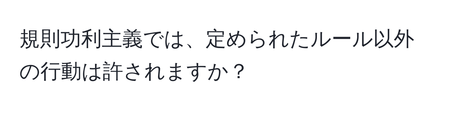 規則功利主義では、定められたルール以外の行動は許されますか？