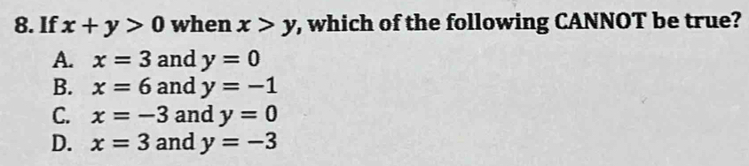 If x+y>0 when x>y , which of the following CANNOT be true?
A. x=3 and y=0
B. x=6 and y=-1
C. x=-3 and y=0
D. x=3 and y=-3