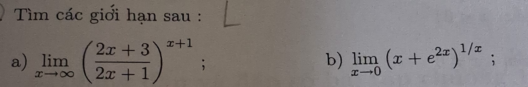 Tìm các giới hạn sau : 
a) limlimits _xto ∈fty ( (2x+3)/2x+1 )^x+1; limlimits _xto 0(x+e^(2x))^1/x; 
b)