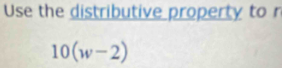 Use the distributive property to r
10(w-2)