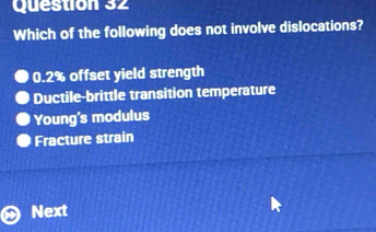 Which of the following does not involve dislocations?
0.2% offset yield strength
Ductile-brittle transition temperature
Young's modulus
Fracture strain
Next