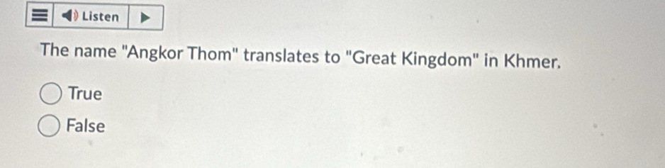 Listen
The name "Angkor Thom" translates to "Great Kingdom" in Khmer.
True
False