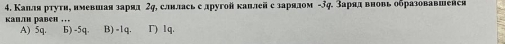 Капля ртуτи, нмевшая зарял 2η, слнлась е другой каллей с зарялом -Зф. Зарядвновь оδразовавшейся
каилн равен ... B) -1q. Γ) 1q.
A) 5q. Б) -5q.