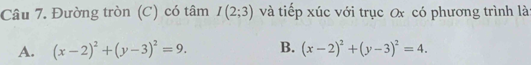 Đường tròn (C) có tâm I(2;3) và tiếp xúc với trục Ox có phương trình là
B.
A. (x-2)^2+(y-3)^2=9. (x-2)^2+(y-3)^2=4.