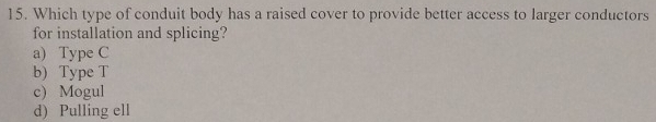 Which type of conduit body has a raised cover to provide better access to larger conductors
for installation and splicing?
a) Type C
b) Type T
c) Mogul
d) Pulling ell