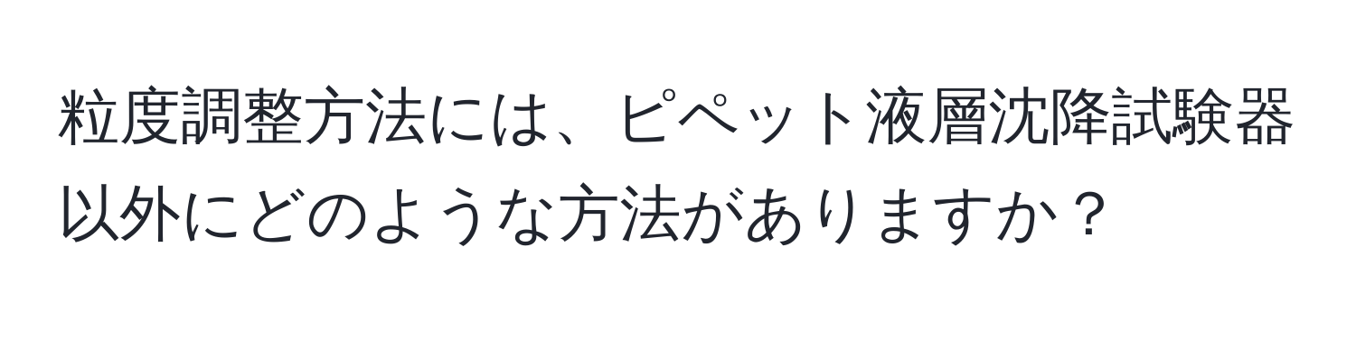 粒度調整方法には、ピペット液層沈降試験器以外にどのような方法がありますか？