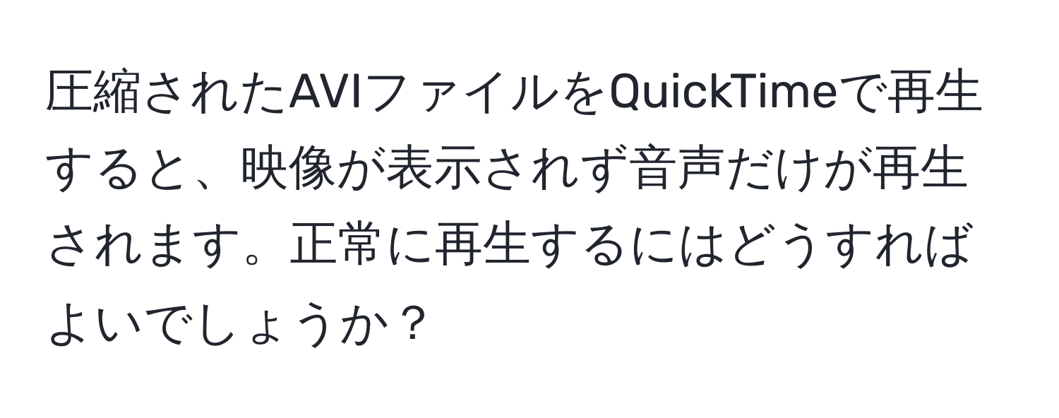 圧縮されたAVIファイルをQuickTimeで再生すると、映像が表示されず音声だけが再生されます。正常に再生するにはどうすればよいでしょうか？