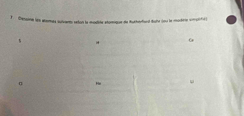 Dessine les atomes suivants selon le modèle atomique de Rutherford-Bohr (ou le modèle simpufié) 
s 
Cl 
He