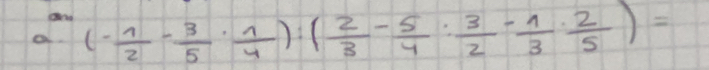 a (- 1/2 - 3/5 ·  1/4 ):( 2/3 - 5/4 : 3/2 - 1/3 ·  2/5 )=