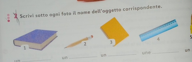 Scrivi sotto ogni foto il nome dell’oggetto corrispondente.
5
2 3
1
_un 
_une 
_un 
_ 
un 
“n