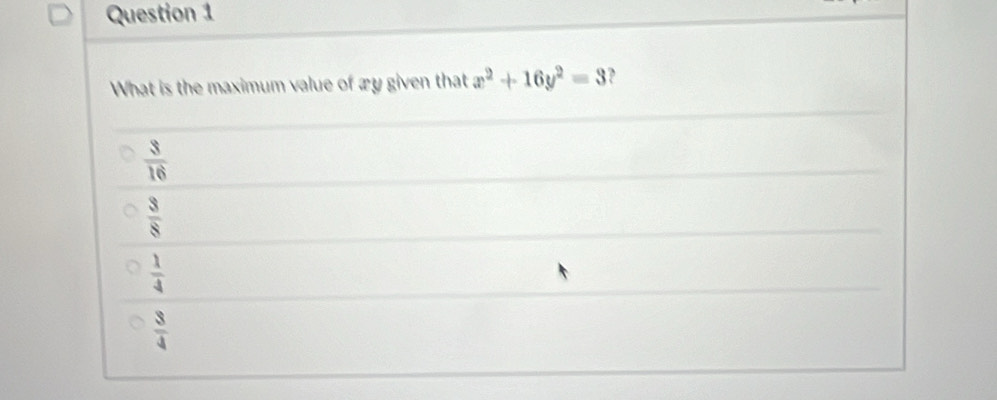 What is the maximum value of æy given that x^2+16y^2=3
 3/16 
 3/8 
 1/4 
 3/4 