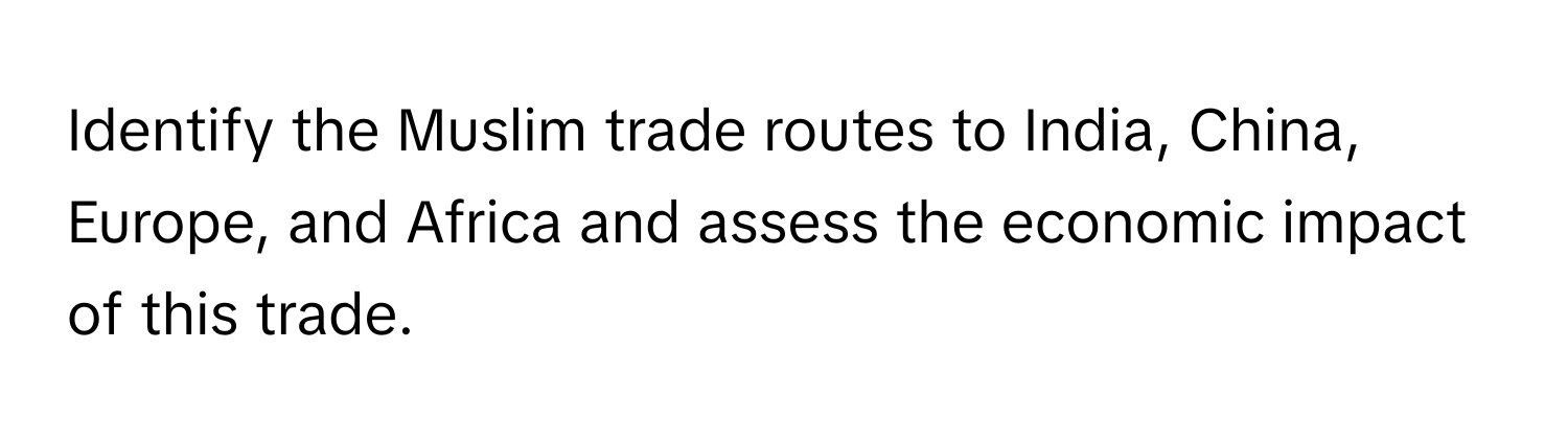 Identify the Muslim trade routes to India, China, Europe, and Africa and assess the economic impact of this trade.