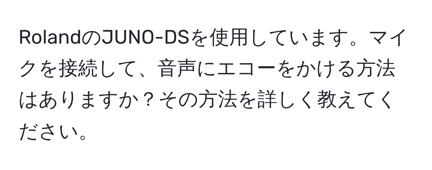 RolandのJUNO-DSを使用しています。マイクを接続して、音声にエコーをかける方法はありますか？その方法を詳しく教えてください。