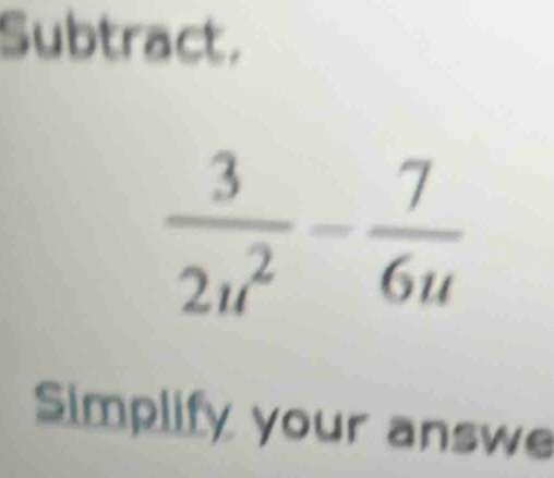 Subtract,
Simplify your answe