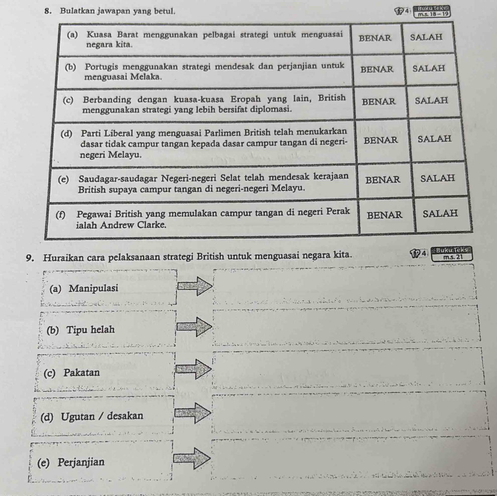 Bulatkan jawapan yang betul. Buku Teks
4
9. Huraikan cara pelaksanaan strategi British untuk menguasai negara kita.
4 m.s. 21
(a) Manipulasi
(b) Tipu helah
(c) Pakatan
(d) Ugutan / desakan
(e) Perjanjian