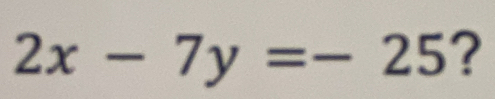 2x-7y=-25 ?