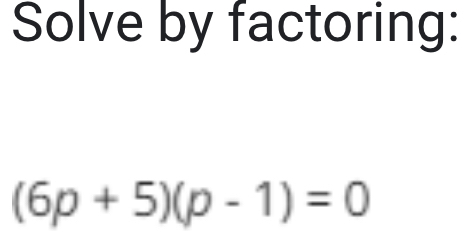 Solve by factoring:
(6p+5)(p-1)=0