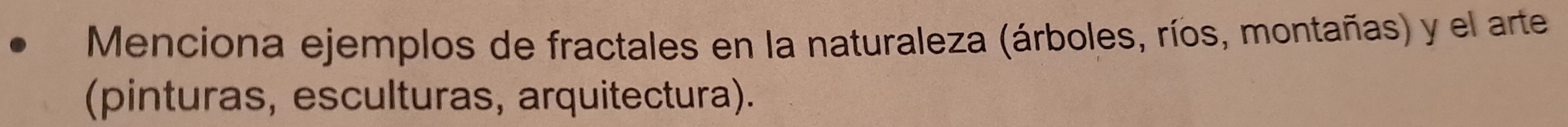 Menciona ejemplos de fractales en la naturaleza (árboles, ríos, montañas) y el arte 
(pinturas, esculturas, arquitectura).