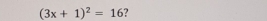 (3x+1)^2=16 7