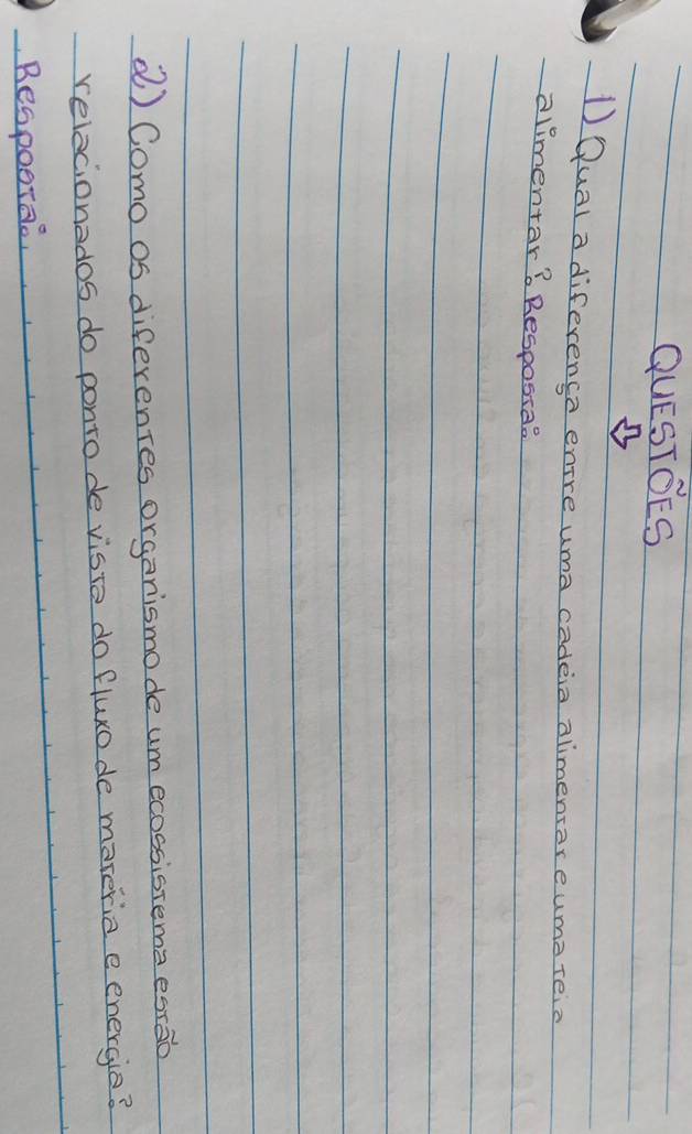 QUESTOES 
DQual a diferenca enre uma cadeia alimensar euma teia 
alimentar? Respossaa 
() Como os diferentes organismode um ecossistema estao 
relecionados do ponto de visto do fluxo de mareria e energie? 
Bespoorae