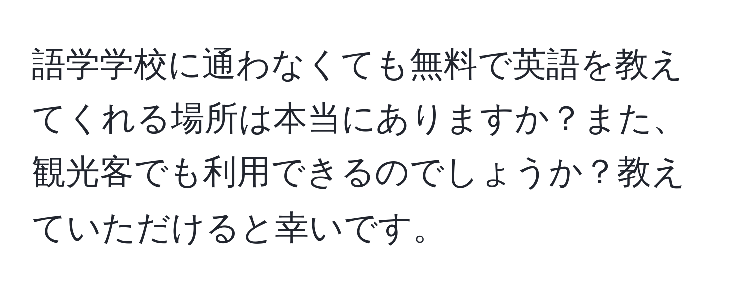 語学学校に通わなくても無料で英語を教えてくれる場所は本当にありますか？また、観光客でも利用できるのでしょうか？教えていただけると幸いです。