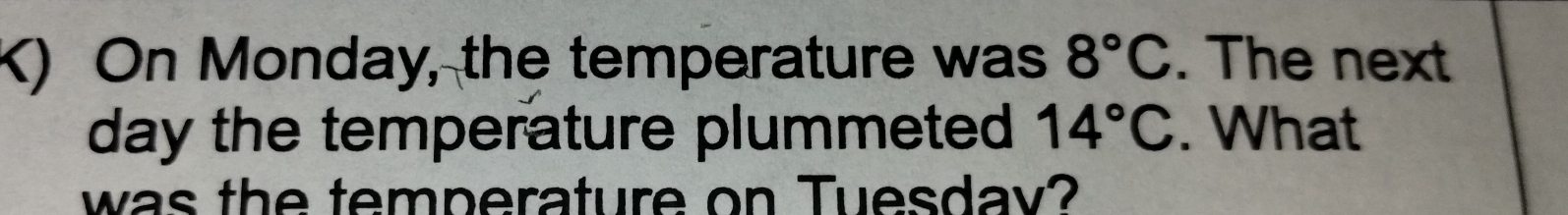 On Monday, the temperature was 8°C. The next
day the temperature plummeted 14°C. What 
was the temperature on Tuesday?