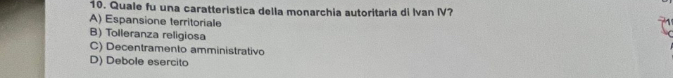 Quale fu una caratteristica della monarchia autoritaria di Ivan IV?
A) Espansione territoriale
B) Tolleranza religiosa
C) Decentramento amministrativo
D) Debole esercito