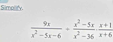 Simplify.
 9x/x^2-5x-6 /  (x^2-5x)/x^2-36 ·  (x+1)/x+6 