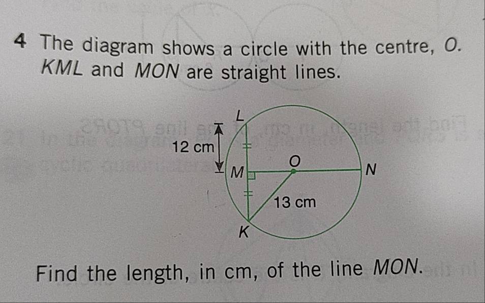 The diagram shows a circle with the centre, O.
KML and MON are straight lines. 
Find the length, in cm, of the line MON.