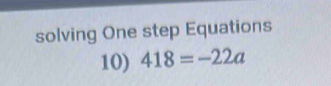 solving One step Equations 
10) 418=-22a