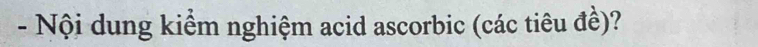 Nội dung kiểm nghiệm acid ascorbic (các tiêu đề)?