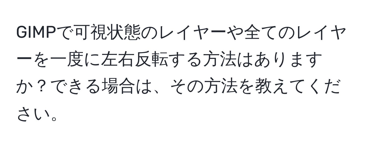 GIMPで可視状態のレイヤーや全てのレイヤーを一度に左右反転する方法はありますか？できる場合は、その方法を教えてください。