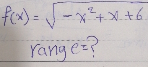 f(x)=sqrt(-x^2+x+6)
rang e= ?