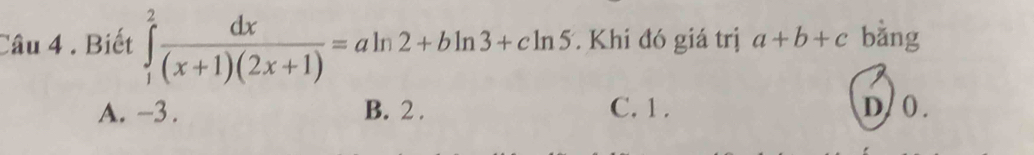 Biết ∈tlimits _1^(2frac dx)(x+1)(2x+1)=aln 2+bln 3+cln 5. Khi đó giá trị a+b+c bǎng
A. -3. B. 2. C. 1. D/0.