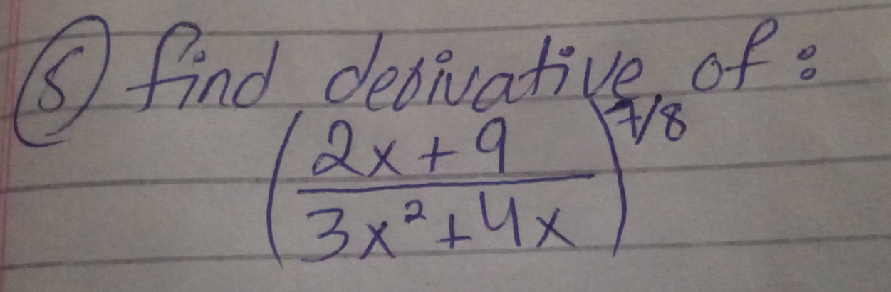 ⑤ find detivative of .
( (2x+9)/3x^2+4x )^7]8