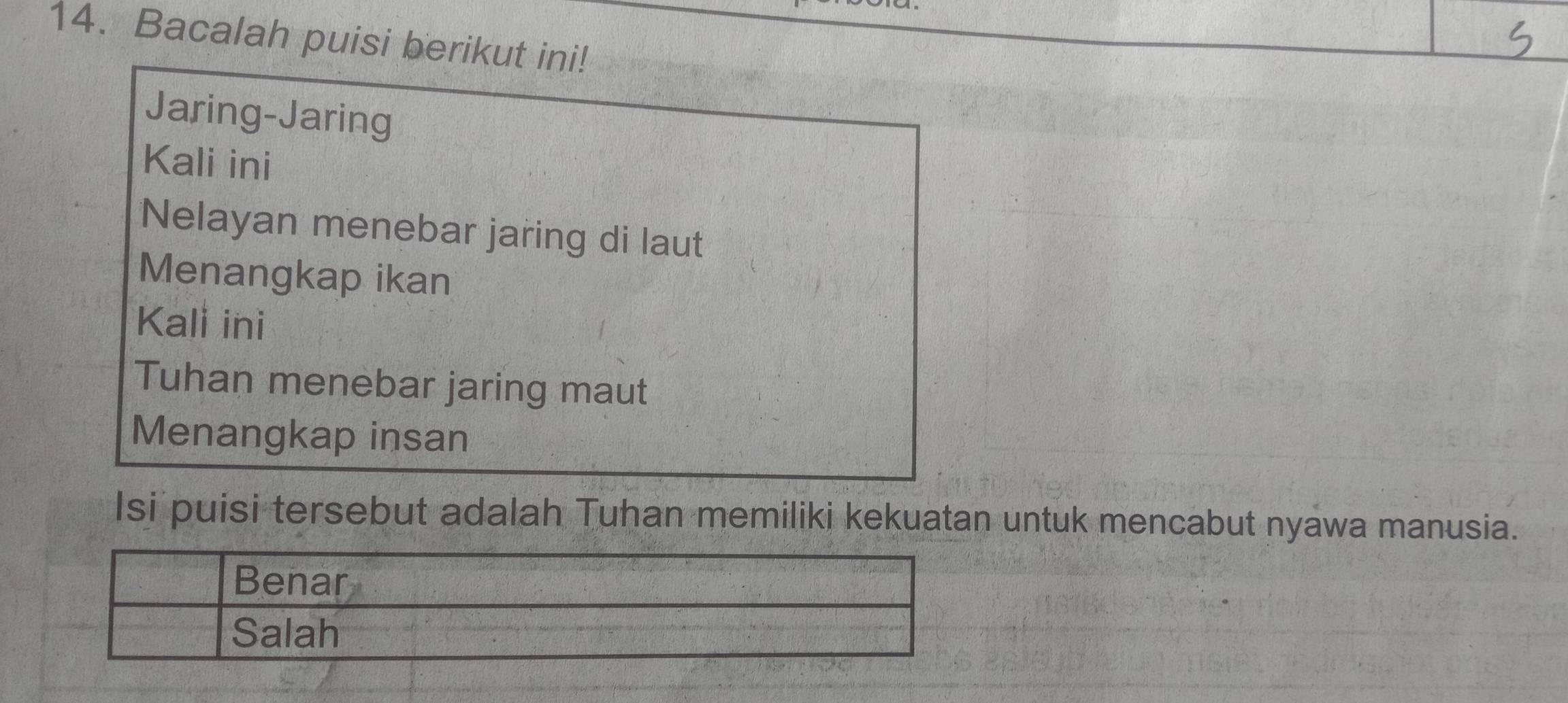 Bacalah puisi berikut ini! 
Jaring-Jaring 
Kali ini 
Nelayan menebar jaring di laut 
Menangkap ikan 
Kali ini 
Tuhan menebar jaring maut 
Menangkap insan 
Isi puisi tersebut adalah Tuhan memiliki kekuatan untuk mencabut nyawa manusia.