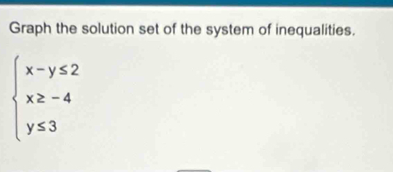 Graph the solution set of the system of inequalities.
beginarrayl x-y≤ 2 x≥ -4 y≤ 3endarray.