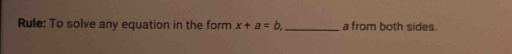 Rule: To solve any equation in the form x+a=b, _ a from both sides.