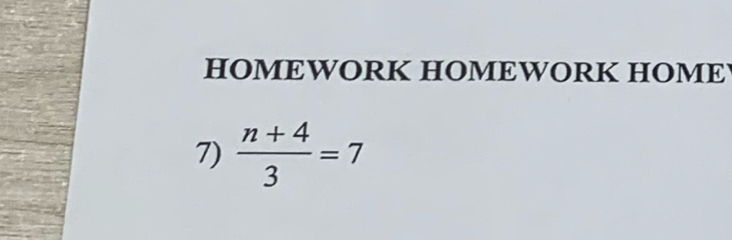 HOMEWORK HOMEWORK HOME 
7)  (n+4)/3 =7