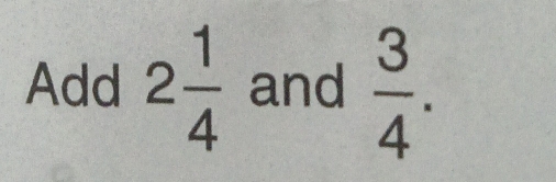 Add 2 1/4  and  3/4 .