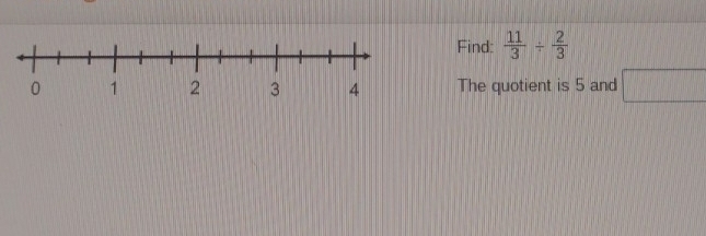 Find:  11/3 /  2/3 
The quotient is 5 and □