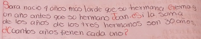 Sara nacio A anos mas larde goe so hermana Gemag 
on ano antes ge so hermano Jan. ¢Si la soma 
de los anos de lostres hermanos son 30 anos 
dCcantos anos tienen cada ono?