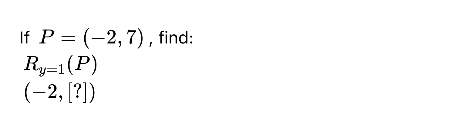 If $P = (-2, 7)$, find:
$R_y=1(P)$
$(-2, [?]) $