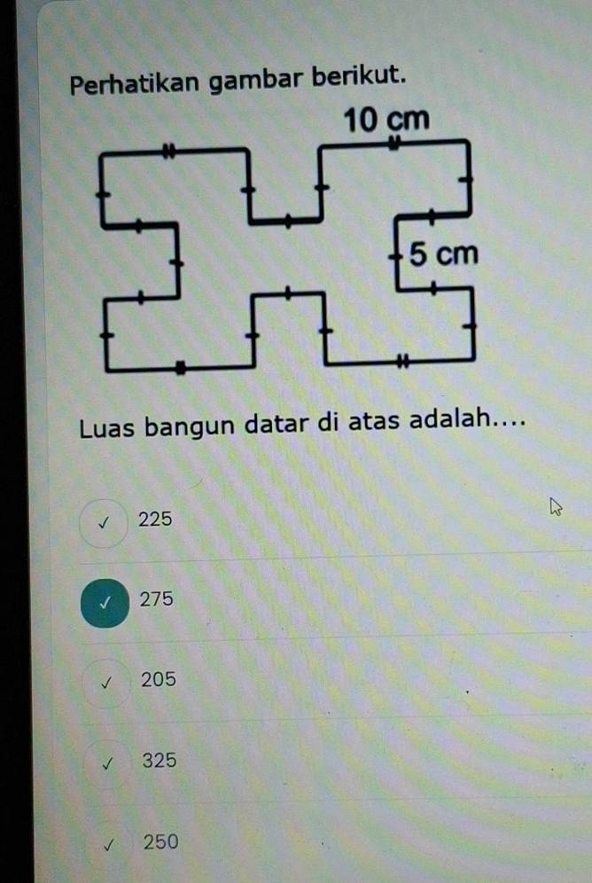 Perhatikan gambar berikut.
Luas bangun datar di atas adalah....
√ 225
275
205
325
250