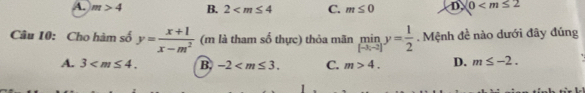 A. m>4 B. 2 C. m≤ 0 D. 0
Câu 10: Cho hàm số y= (x+1)/x-m^2  (m là tham số thực) thỏa mãn limlimits _[-3,-2]y= 1/2 . Mệnh đề nào dưới đây đúng
A. 3 . B. -2 . C. m>4. D. m≤ -2.