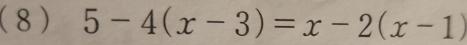 (8) 5-4(x-3)=x-2(x-1)